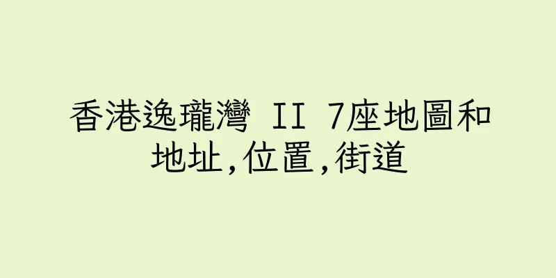 香港逸瓏灣 II 7座地圖和地址,位置,街道