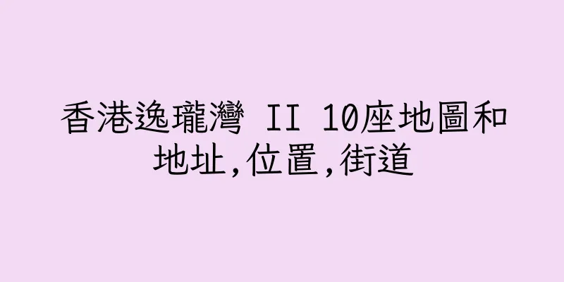 香港逸瓏灣 II 10座地圖和地址,位置,街道