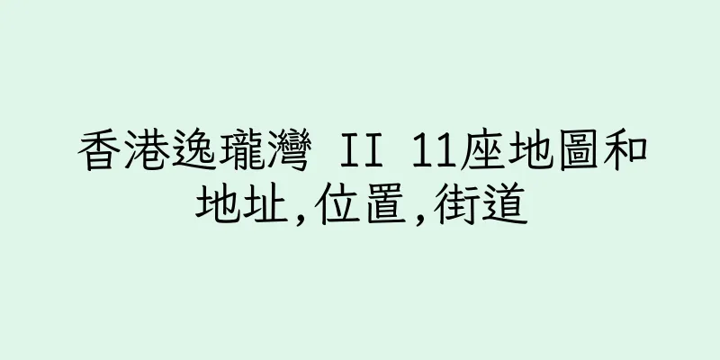 香港逸瓏灣 II 11座地圖和地址,位置,街道