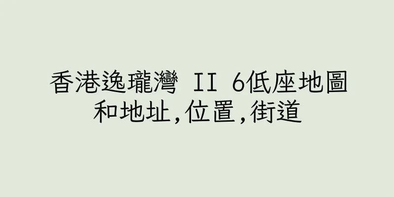 香港逸瓏灣 II 6低座地圖和地址,位置,街道