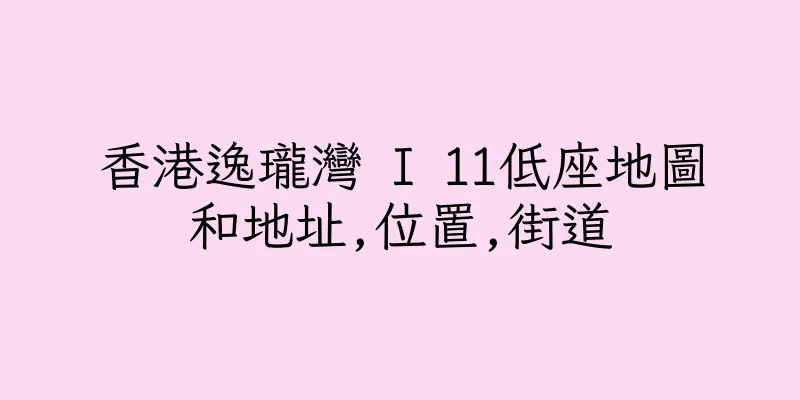 香港逸瓏灣 I 11低座地圖和地址,位置,街道