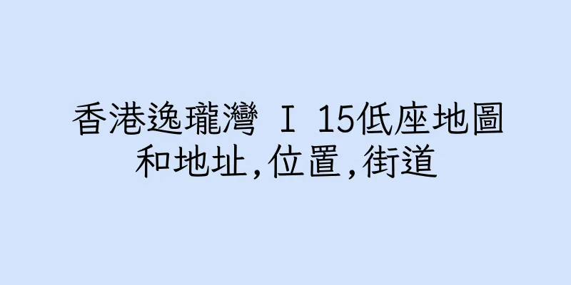 香港逸瓏灣 I 15低座地圖和地址,位置,街道