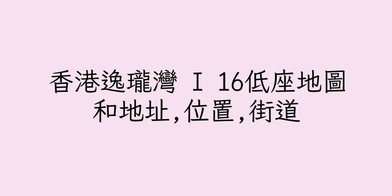 香港逸瓏灣 I 16低座地圖和地址,位置,街道