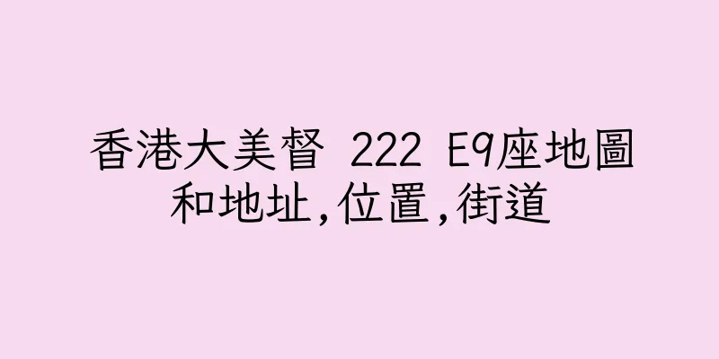 香港大美督 222 E9座地圖和地址,位置,街道