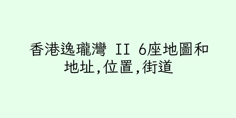 香港逸瓏灣 II 6座地圖和地址,位置,街道