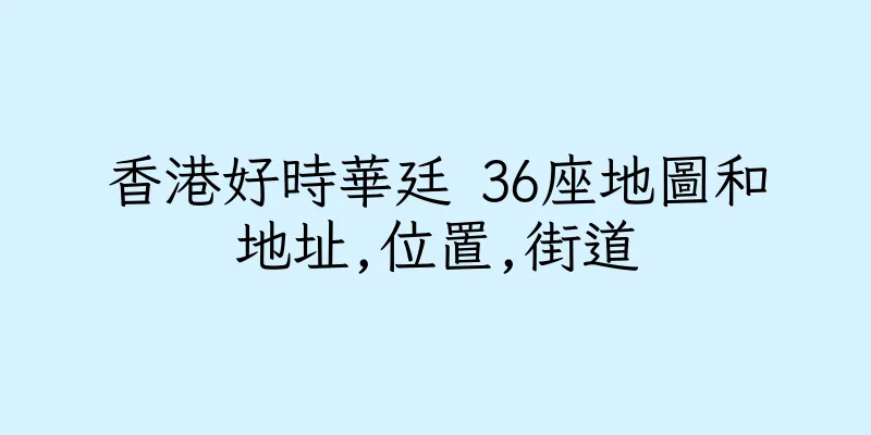 香港好時華廷 36座地圖和地址,位置,街道