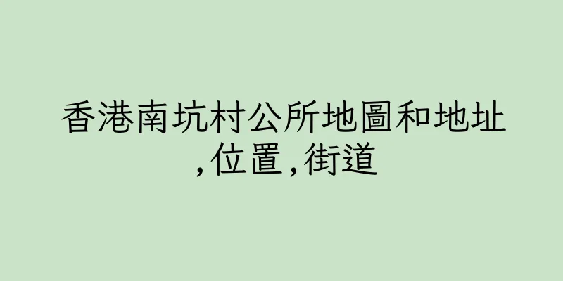 香港南坑村公所地圖和地址,位置,街道
