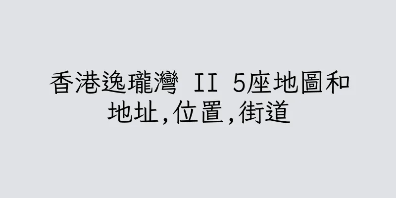 香港逸瓏灣 II 5座地圖和地址,位置,街道