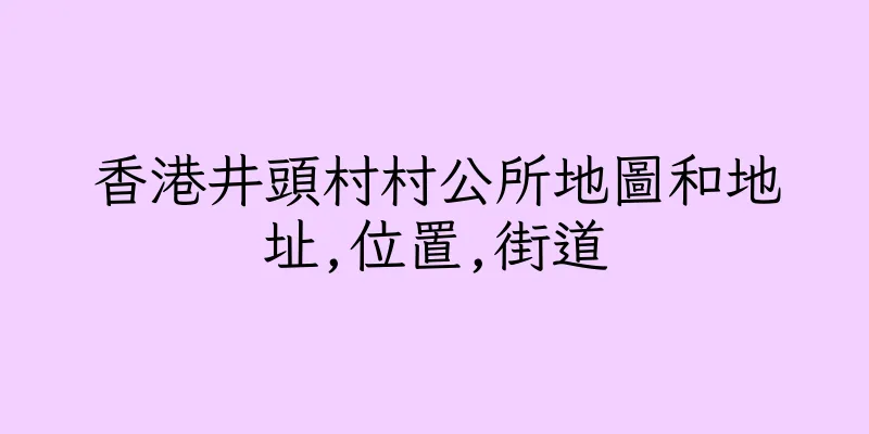 香港井頭村村公所地圖和地址,位置,街道