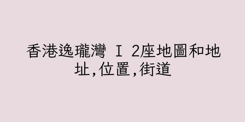 香港逸瓏灣 I 2座地圖和地址,位置,街道