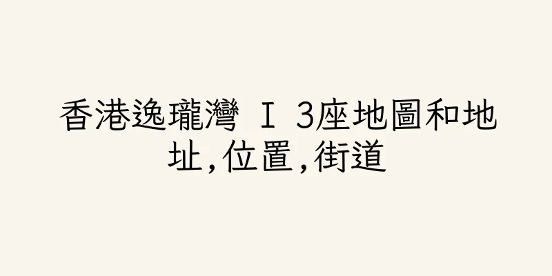 香港逸瓏灣 I 3座地圖和地址,位置,街道