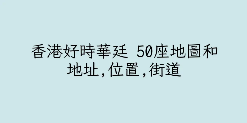 香港好時華廷 50座地圖和地址,位置,街道
