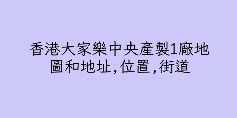 香港大家樂中央產製1廠地圖和地址,位置,街道