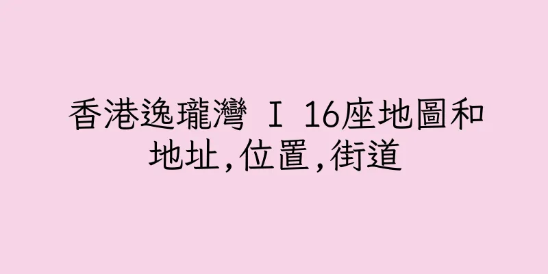 香港逸瓏灣 I 16座地圖和地址,位置,街道