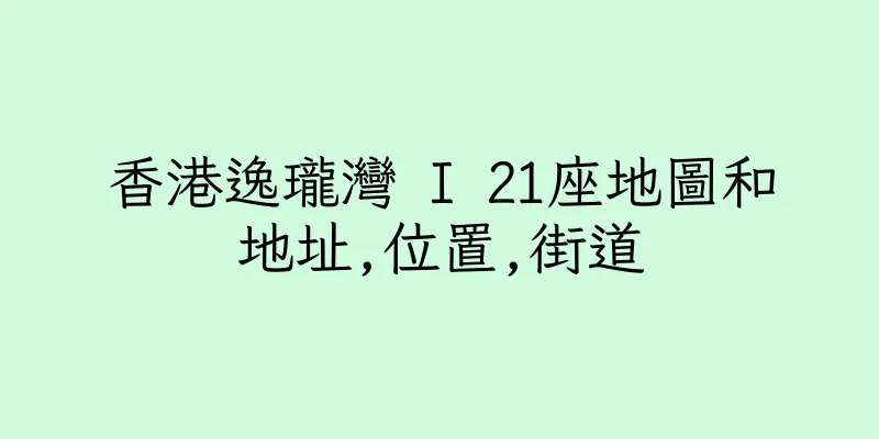香港逸瓏灣 I 21座地圖和地址,位置,街道