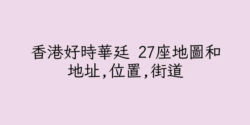 香港好時華廷 27座地圖和地址,位置,街道