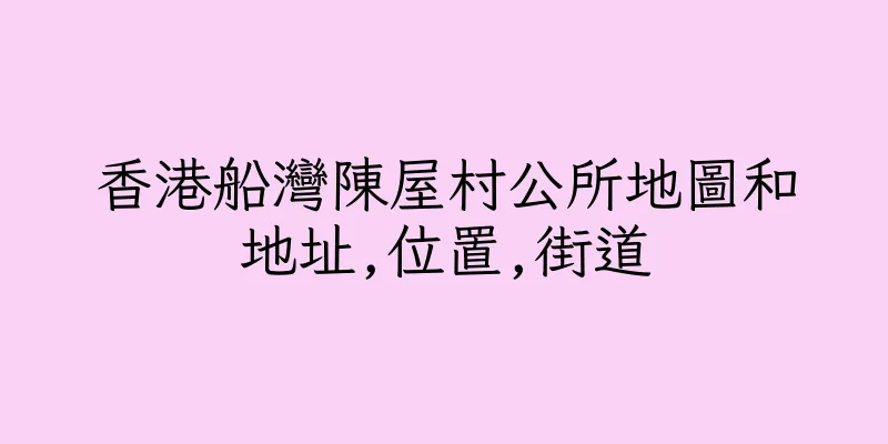 香港船灣陳屋村公所地圖和地址,位置,街道