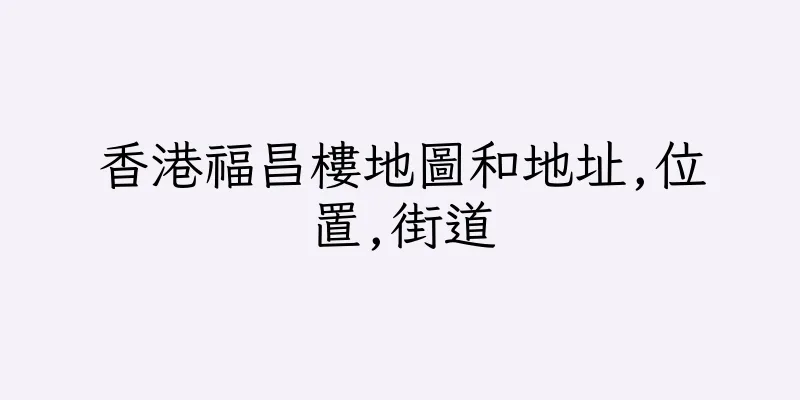 香港福昌樓地圖和地址,位置,街道