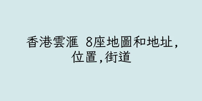 香港雲滙 8座地圖和地址,位置,街道