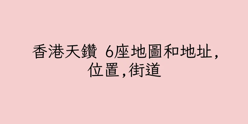 香港天鑽 6座地圖和地址,位置,街道