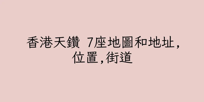 香港天鑽 7座地圖和地址,位置,街道