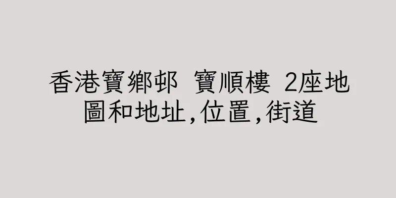 香港寶鄉邨 寶順樓 2座地圖和地址,位置,街道