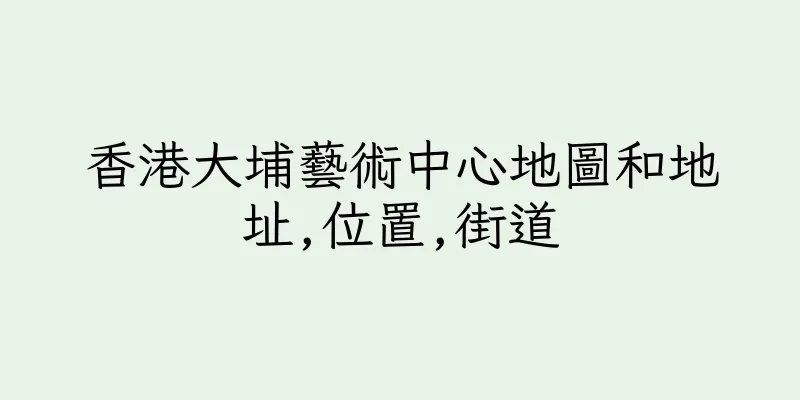 香港大埔藝術中心地圖和地址,位置,街道