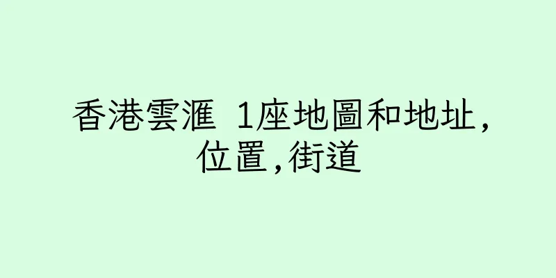 香港雲滙 1座地圖和地址,位置,街道