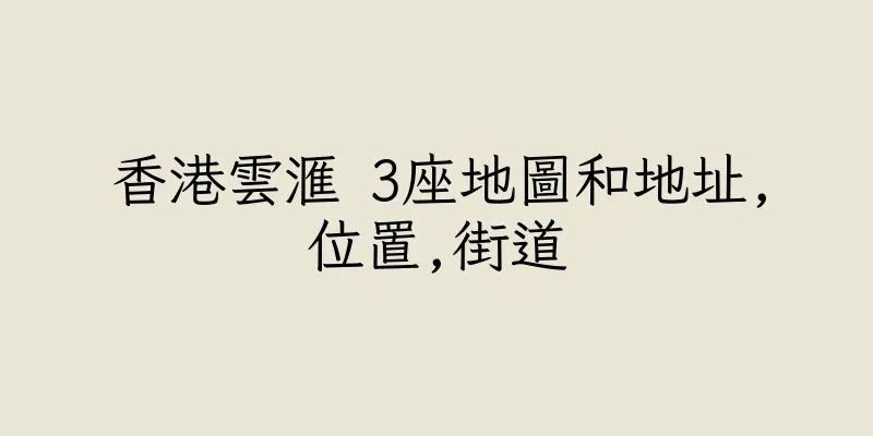 香港雲滙 3座地圖和地址,位置,街道