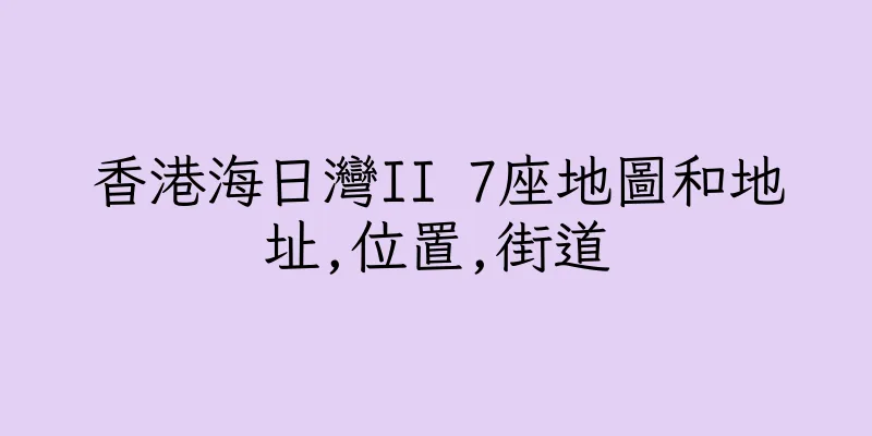 香港海日灣II 7座地圖和地址,位置,街道