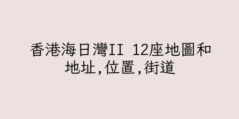 香港海日灣II 12座地圖和地址,位置,街道