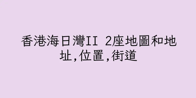 香港海日灣II 2座地圖和地址,位置,街道