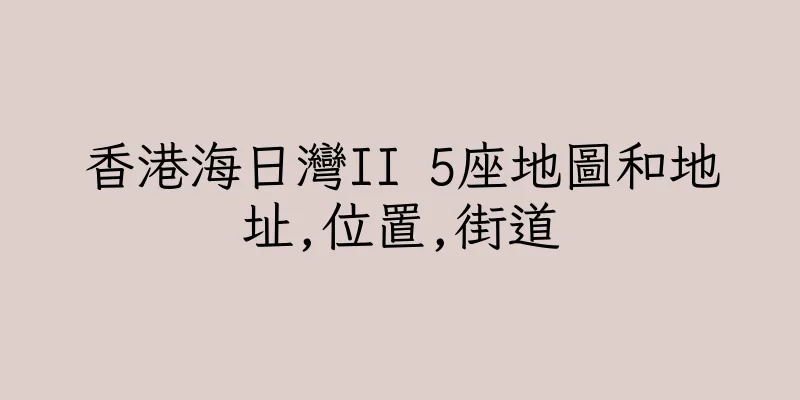 香港海日灣II 5座地圖和地址,位置,街道