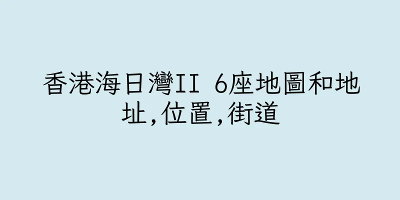 香港海日灣II 6座地圖和地址,位置,街道