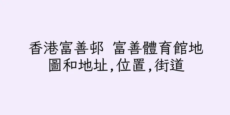香港富善邨 富善體育館地圖和地址,位置,街道