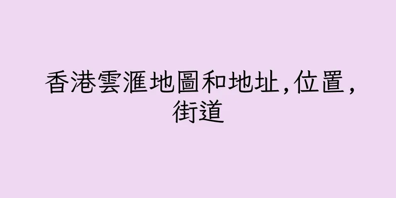 香港雲滙地圖和地址,位置,街道