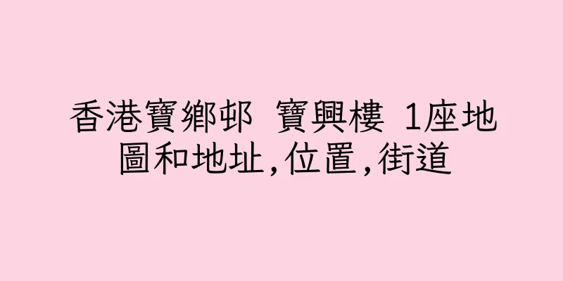 香港寶鄉邨 寶興樓 1座地圖和地址,位置,街道