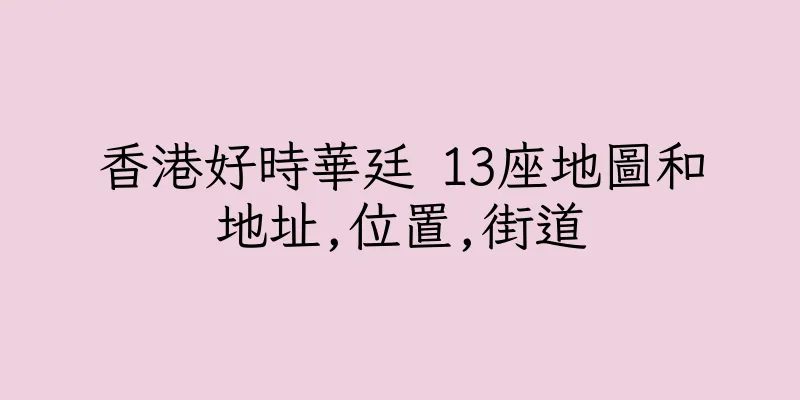 香港好時華廷 13座地圖和地址,位置,街道