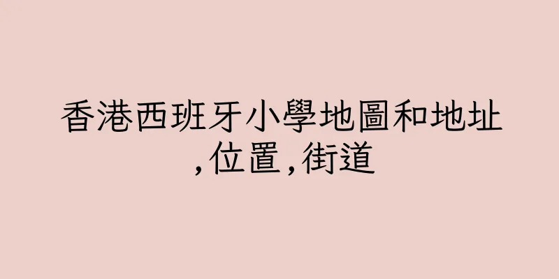 香港西班牙小學地圖和地址,位置,街道
