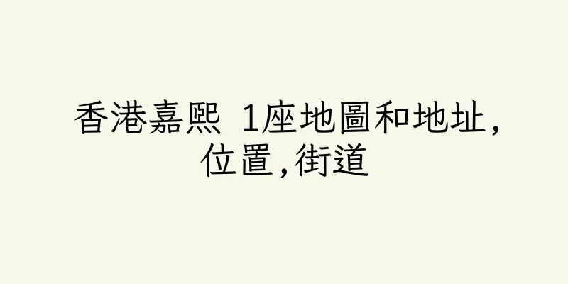 香港嘉熙 1座地圖和地址,位置,街道