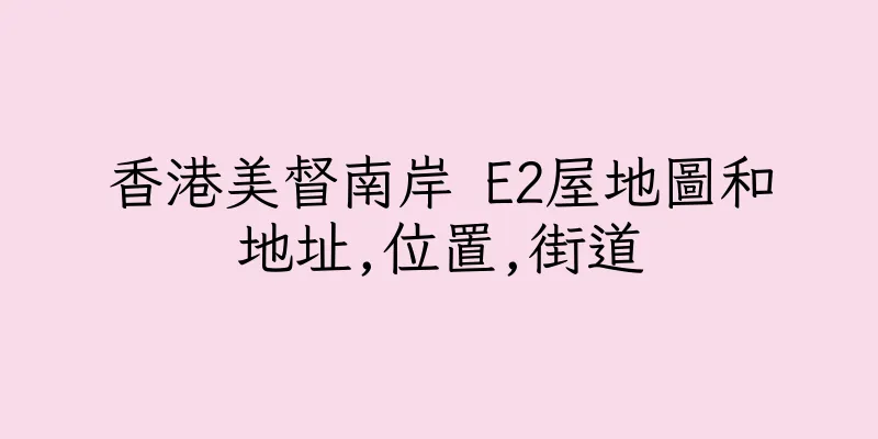 香港美督南岸 E2屋地圖和地址,位置,街道