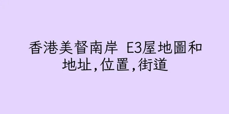 香港美督南岸 E3屋地圖和地址,位置,街道