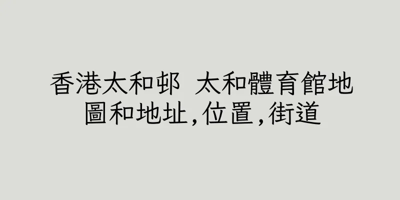 香港太和邨 太和體育館地圖和地址,位置,街道
