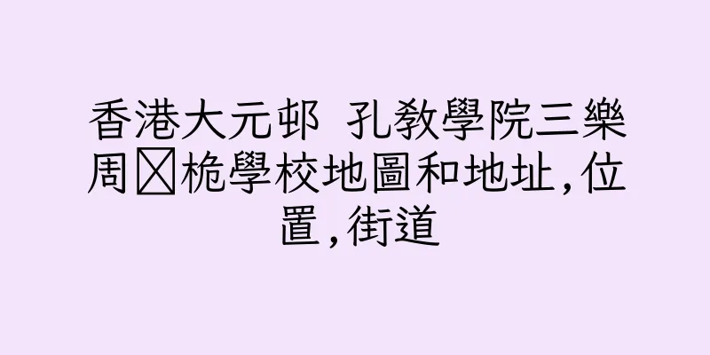 香港大元邨 孔教學院三樂周桅學校地圖和地址,位置,街道