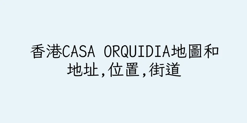 香港CASA ORQUIDIA地圖和地址,位置,街道