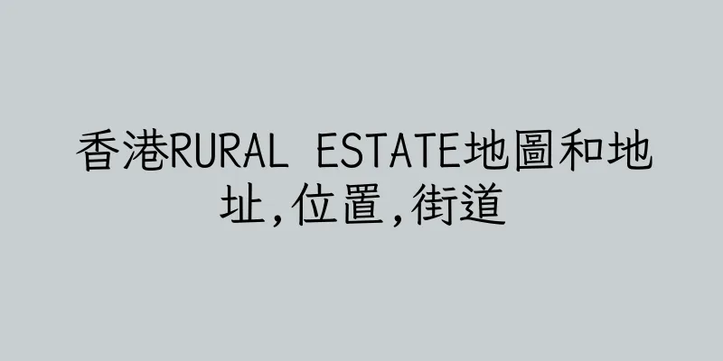 香港RURAL ESTATE地圖和地址,位置,街道