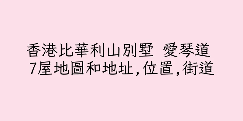 香港比華利山別墅 愛琴道 7屋地圖和地址,位置,街道