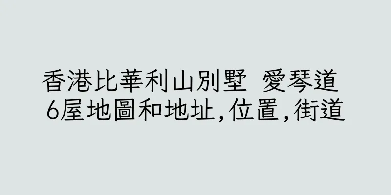 香港比華利山別墅 愛琴道 6屋地圖和地址,位置,街道