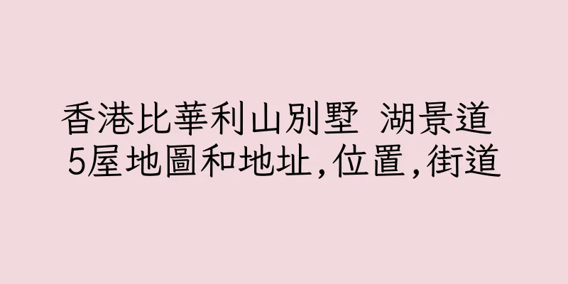 香港比華利山別墅 湖景道 5屋地圖和地址,位置,街道