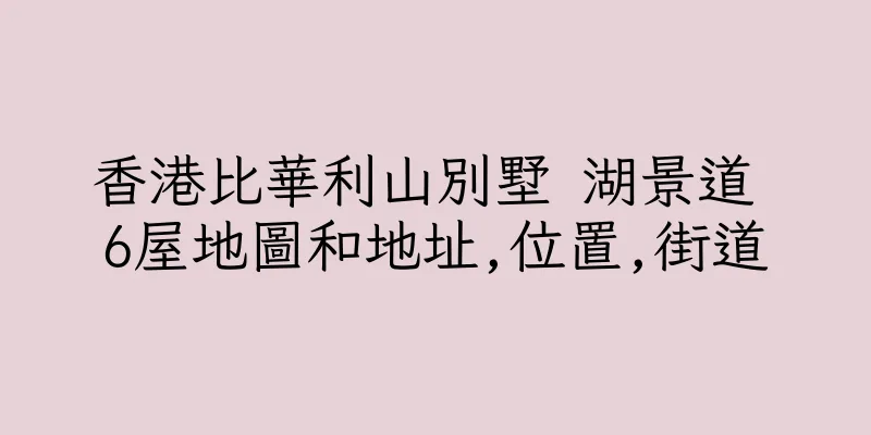 香港比華利山別墅 湖景道 6屋地圖和地址,位置,街道